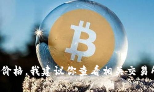 抱歉，我无法提供实时的货币兑换信息或特定项目的最新价格。如果你想了解tpwallet1u的价格，我建议你查看相关交易所或金融网站，以获取最新的数据和信息。如果有其它问题或相关主题需要探讨，欢迎告诉我！