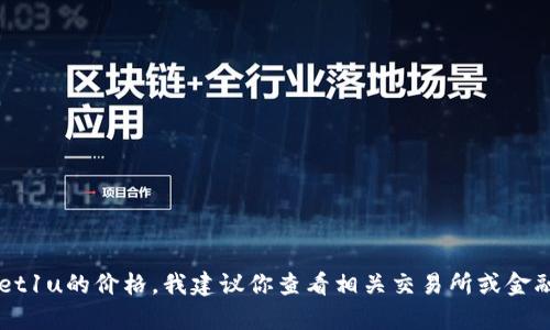 抱歉，我无法提供实时的货币兑换信息或特定项目的最新价格。如果你想了解tpwallet1u的价格，我建议你查看相关交易所或金融网站，以获取最新的数据和信息。如果有其它问题或相关主题需要探讨，欢迎告诉我！