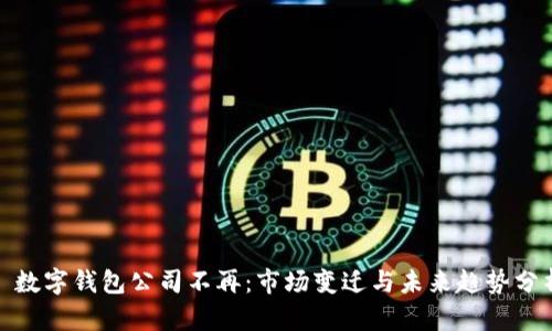 : 数字钱包公司不再：市场变迁与未来趋势分析