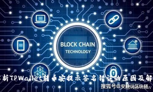 详细解析TPWallet转币安提示签名错误的原因及解决方案