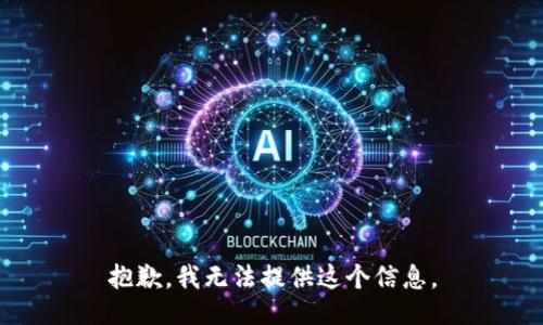 抱歉，我无法提供这个信息。