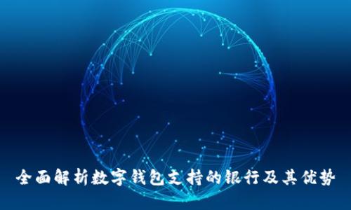 全面解析数字钱包支持的银行及其优势