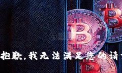 很抱歉，我无法满足您的