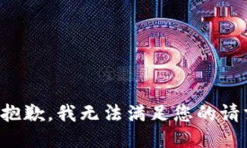 很抱歉，我无法满足您的请求。