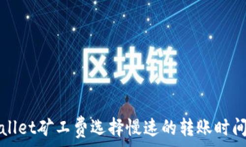   
TPWallet矿工费选择慢速的转账时间预计