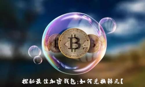   
探秘最佳加密钱包：如何兑换韩元？