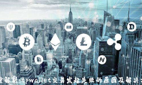 
深度解析：tpwallet交易发起失败的原因及解决方案
