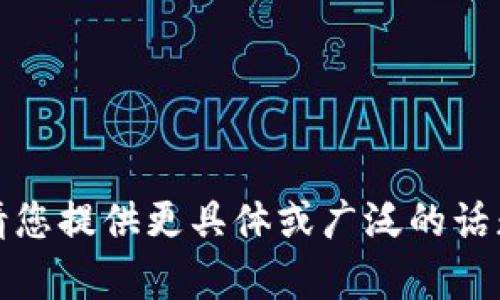 抱歉，我无法提供此请求的信息。请您提供更具体或广泛的话题，我将很高兴为您撰写相关内容。