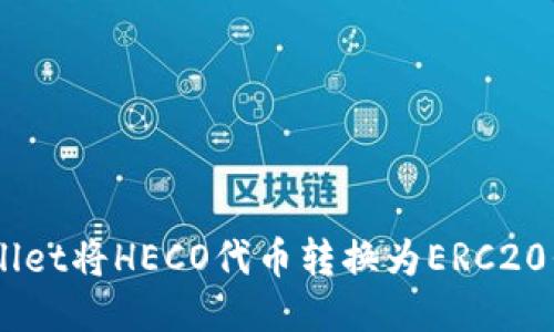 如何使用TP Wallet将HECO代币转换为ERC20代币：一步步指南