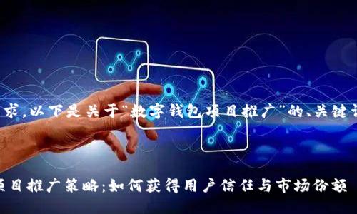 为了更好地满足您的需求，以下是关于“数字钱包项目推广”的、关键词以及详细的内容结构。

和关键词

briaoti创新数字钱包项目推广策略：如何获得用户信任与市场份额