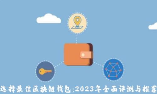 
选择最佳区块链钱包：2023年全面评测与推荐