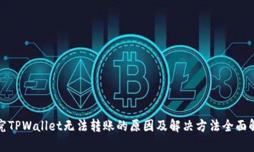 探究TPWallet无法转账的原因及解决方法全面解析