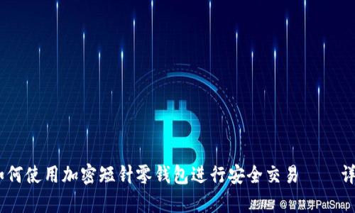 全面解析：如何使用加密短针零钱包进行安全交易——详细教程视频