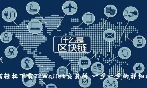 示例

如何轻松下载TPWallet交易所：一步一步的详细指南
