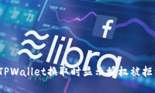如何解决TPWallet换取时显示授权被拒绝的问题？