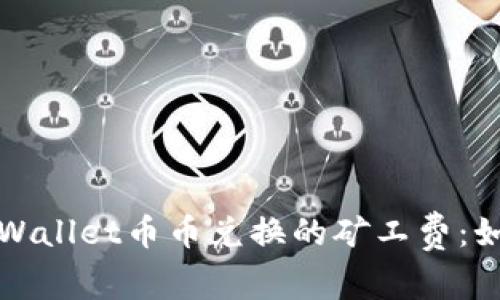 全面解析TPWallet币币兑换的矿工费：如何交易成本