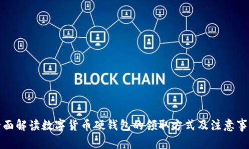 全面解读数字货币硬钱包的领取方式及注意事项