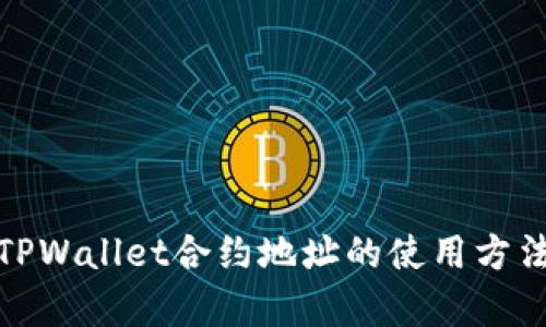 : 全面解析TPWallet合约地址的使用方法与应用场景