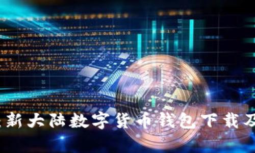 全面指南：新大陆数字货币钱包下载及使用解析