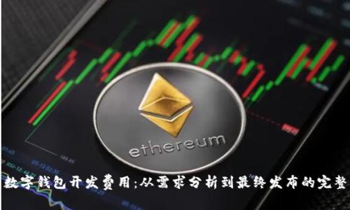 全面解析数字钱包开发费用：从需求分析到最终发布的完整费用结构