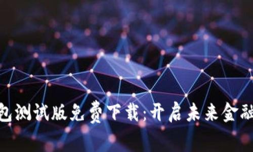 数字钱包测试版免费下载：开启未来金融新体验