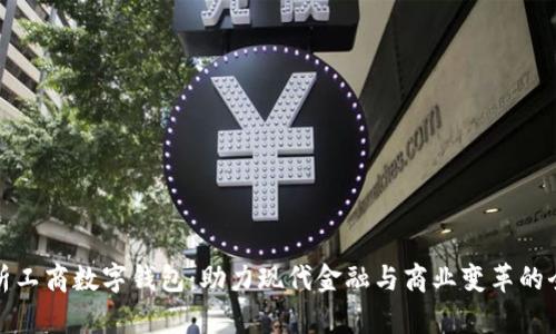 全面解析工商数字钱包：助力现代金融与商业变革的全新工具