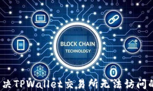 
如何解决TPWallet交易所无法访问的问题？