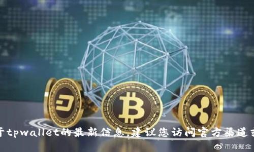 抱歉，我无法为您提供关于tpwallet的最新信息。建议您访问官方渠道或社区以获取准确的信息。