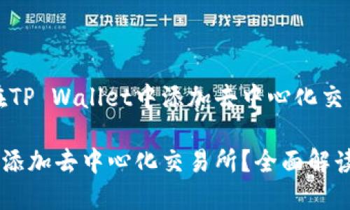引导用户如何在TP Wallet中添加去中心化交易所的全面指南

TP Wallet如何添加去中心化交易所？全面解读与实用技巧