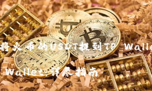 好的，我将为您提供一个关于如何将火币的USDT提到TP Wallet的详细指南。以下是所需的信息：

如何将火币交易所的USDT提到TP Wallet：详尽指南