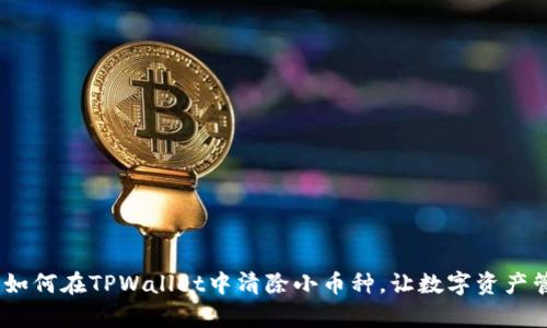 全面解析：如何在TPWallet中清除小币种，让数字资产管理更轻松