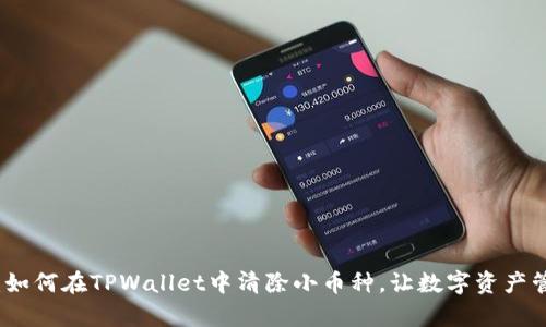 全面解析：如何在TPWallet中清除小币种，让数字资产管理更轻松