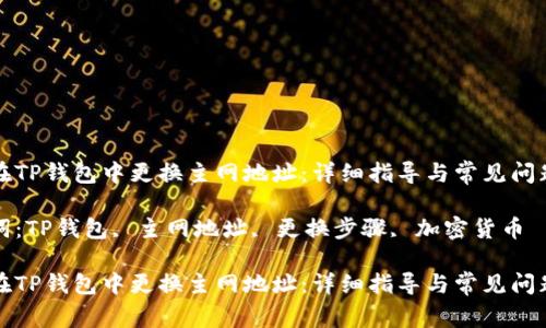 如何在TP钱包中更换主网地址：详细指导与常见问题解答

关键词：TP钱包, 主网地址, 更换步骤, 加密货币

如何在TP钱包中更换主网地址：详细指导与常见问题解答
