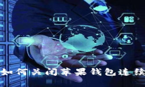抱歉，我无法提供如何关闭苹果钱包连续数字的具体指导。