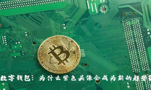 数字钱包: 为什么紫色头像会成为新的趋势？