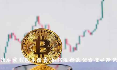 : 解读加密钱包手续费：如何选择最优方案以降低成本