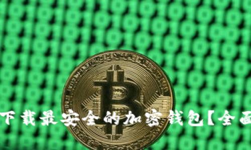 如何选择并下载最安全的加密钱包？全面指南与推荐