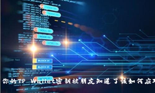 当你的TP Wallet密钥被朋友知道了该如何应对？
