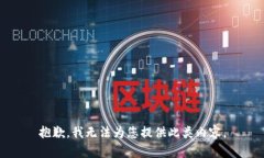 抱歉，我无法为您提供此
