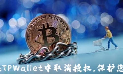 
全面解析：如何在TPWallet中取消授权，保护您的数字资产安全