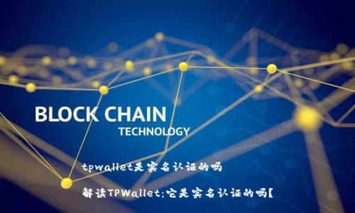 tpwallet是实名认证的吗

解读TPWallet：它是实名认证的吗？