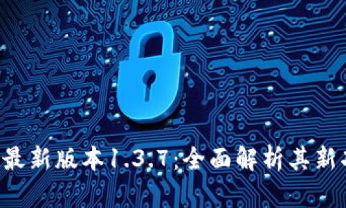  TPWallet最新版本1.3.7：全面解析其新功能与优势