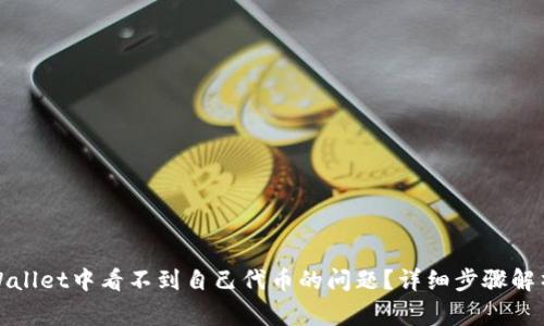 : 如何解决在TPWallet中看不到自己代币的问题？详细步骤解析与常见解决方案