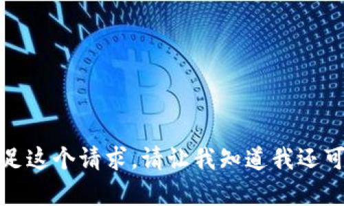 抱歉，我无法满足这个请求。请让我知道我还可以帮助您什么！