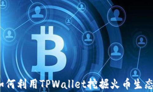 
深入解析：如何利用TPWallet挖掘火币生态的无限可能