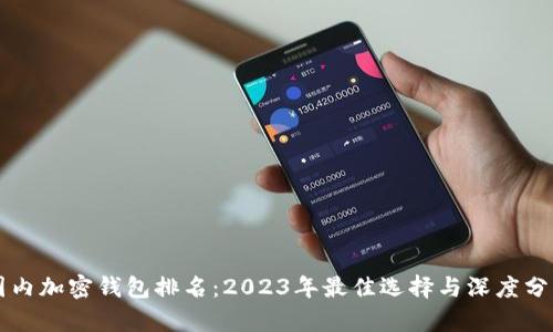 国内加密钱包排名：2023年最佳选择与深度分析