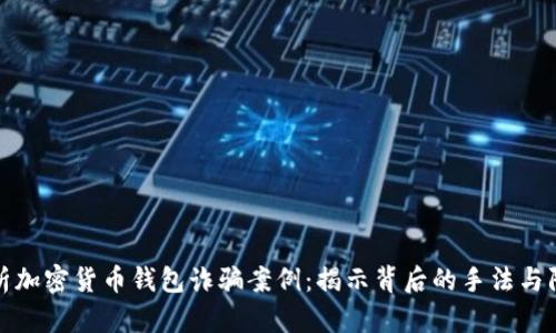 深入解析加密货币钱包诈骗案例：揭示背后的手法与防范策略