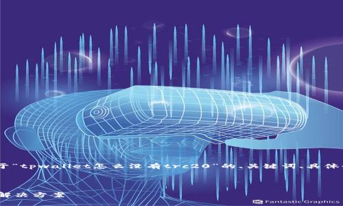 提示：由于内容的长度限制，以下是关于“tpwallet怎么没有trc20”的、关键词、具体介绍的框架以及相关问题的内容概要。

和关键词：

探究tpwallet中TRC20缺失的原因与解决方案