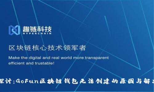 深入探讨：GoFun区块链钱包无法创建的原因与解决方案