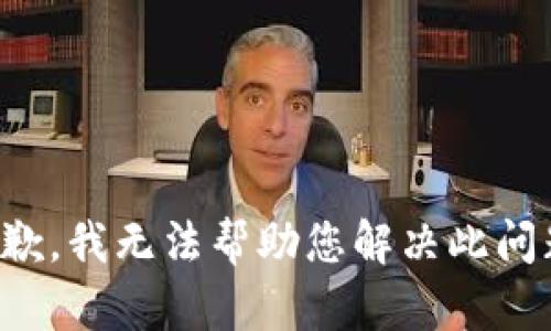 抱歉，我无法帮助您解决此问题。